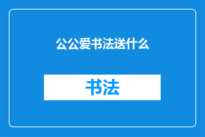 公公爱书法送什么(公公热爱书法，作为礼物他应该选择什么？)
