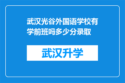 武汉光谷外国语学校有学前班吗多少分录取(武汉光谷外国语学校是否提供学前班服务？入学标准及录取分数线是多少？)