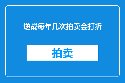 逆战每年几次拍卖会打折(逆战年度拍卖会折扣活动频率是多少？)