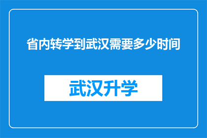 省内转学到武汉需要多少时间(在省内转学到武汉需要多长时间？)