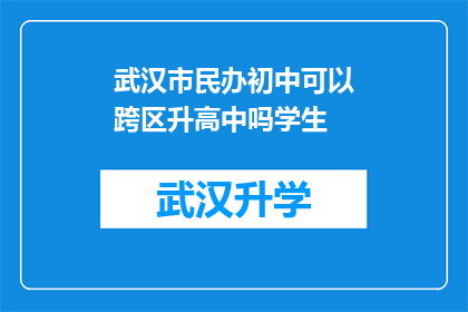 武汉市民办初中可以跨区升高中吗学生(武汉市民办初中学生能否跨区升入高中？)