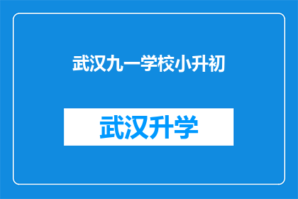 武汉九一学校小升初(武汉九一学校小升初入学流程及准备事项解析)