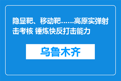 隐显靶、移动靶……高原实弹射击考核 锤炼快反打击能力