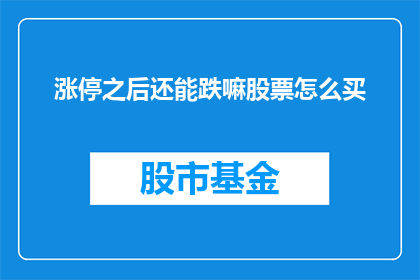 涨停之后还能跌嘛股票怎么买(股票涨停后是否还会继续下跌？如何正确购买股票？)