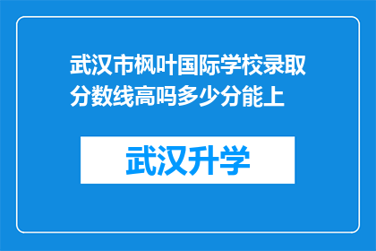 武汉市枫叶国际学校录取分数线高吗多少分能上(武汉市枫叶国际学校的录取分数线是否偏高？需要多少分才能被录取？)