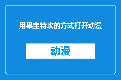 用果宝特攻的方式打开动漫(如何以果宝特攻的方式重新解读动漫世界？)