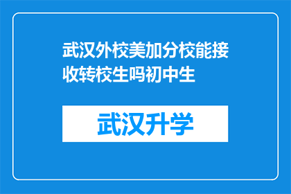 武汉外校美加分校能接收转校生吗初中生(武汉外校美加分校是否接受转校生？针对初中生的特殊需求)
