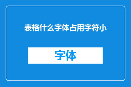 表格什么字体占用字符小(如何选择合适的字体以最小化字符占用？)