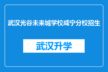 武汉光谷未来城学校咸宁分校招生(武汉光谷未来城学校咸宁分校的招生信息是否已经公布？)