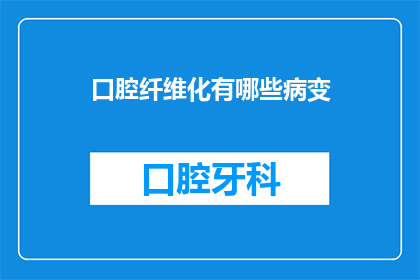 口腔纤维化有哪些病变(口腔纤维化：有哪些病变？)