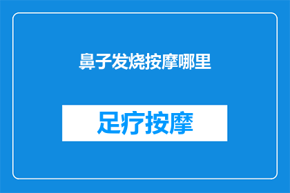 鼻子发烧按摩哪里(如何缓解鼻子发烧的不适感？按摩哪些部位能带来舒缓效果？)