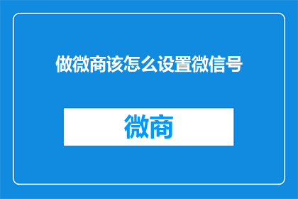 做微商该怎么设置微信号(如何有效设置微商微信号以提升销售效率？)