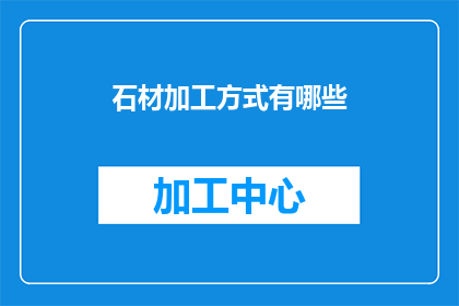 石材加工方式有哪些(探索石材加工的多样方式：你了解哪些是常见的加工方法吗？)