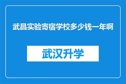 武昌实验寄宿学校多少钱一年啊(武昌实验寄宿学校一年的费用是多少？)