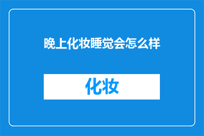 晚上化妆睡觉会怎么样(晚上化妆睡觉会有什么后果？)