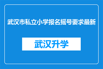 武汉市私立小学报名摇号要求最新(武汉市私立小学报名摇号最新要求是什么？)