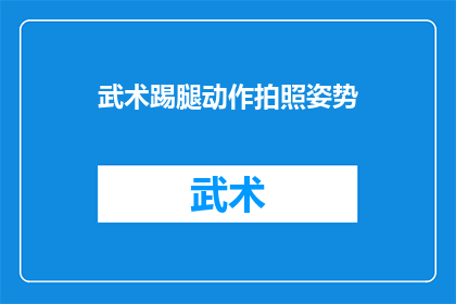 武术踢腿动作拍照姿势(武术踢腿动作拍摄时的最佳姿势是什么？)