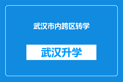 武汉市内跨区转学(武汉市内跨区转学流程及注意事项详解)