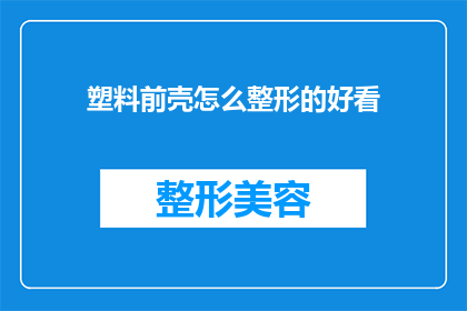 塑料前壳怎么整形的好看(如何使塑料前壳整形后更加美观？)