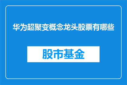 华为超聚变概念龙头股票有哪些(华为超聚变技术引领市场，哪些股票是该概念的龙头？)