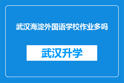 武汉海淀外国语学校作业多吗(武汉海淀外国语学校作业负担重吗？)