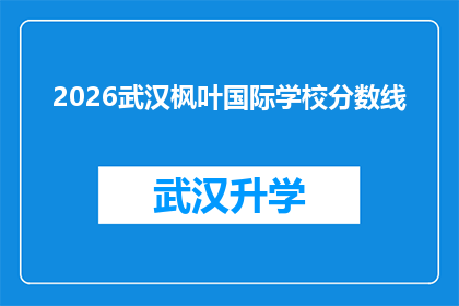 2026武汉枫叶国际学校分数线(2026年武汉枫叶国际学校录取分数线是多少？)