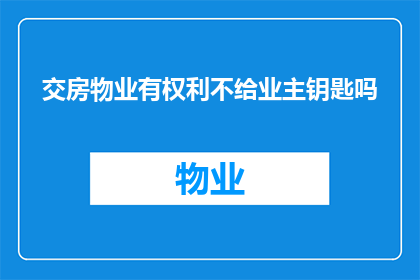 交房物业有权利不给业主钥匙吗(业主在交房后，物业是否有权不提供房屋钥匙？)