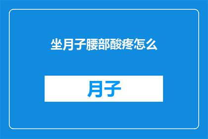 坐月子腰部酸疼怎么(坐月子期间腰部酸痛，该如何缓解？)