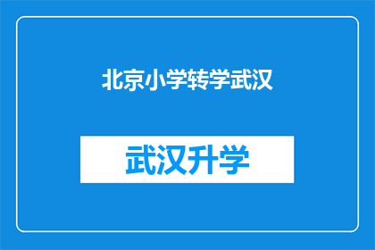 北京小学转学武汉(北京小学学生转学至武汉，这一决定背后的原因是什么？)