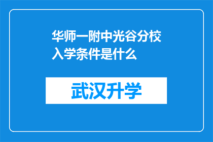 华师一附中光谷分校入学条件是什么(入学条件是什么？华师一附中光谷分校的录取标准是哪些？)