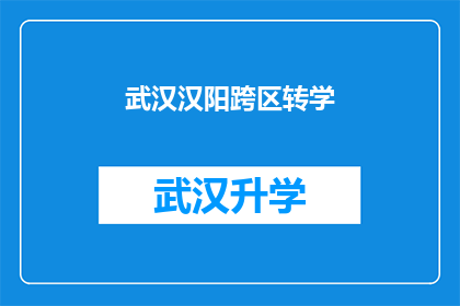 武汉汉阳跨区转学(武汉汉阳区学生跨区域转学，是否可行？)