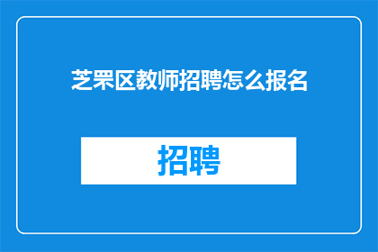 芝罘区教师招聘怎么报名(如何报名参加芝罘区教师招聘考试？)