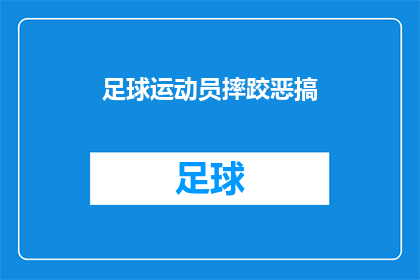 足球运动员摔跤恶搞(足球运动员在比赛中遭遇摔跤意外，这是否意味着他们需要接受更严格的训练？)