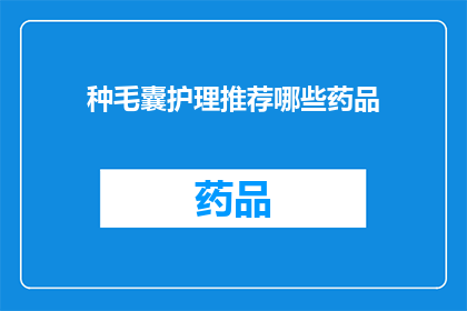 种毛囊护理推荐哪些药品(您是否在寻找有效的毛囊护理药品？请参考以下推荐的药品列表，以获得最佳的毛囊护理效果)