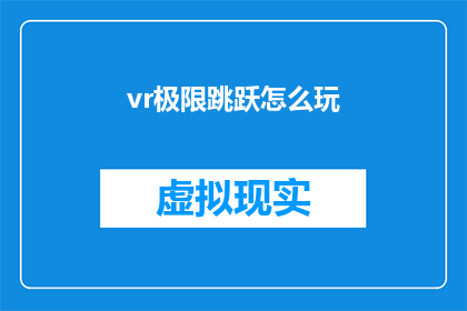 vr极限跳跃怎么玩(如何掌握虚拟现实中的极限跳跃技巧？)