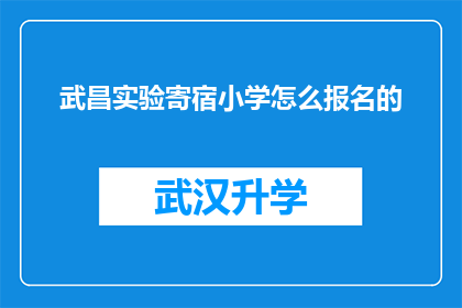 武昌实验寄宿小学怎么报名的(武昌实验寄宿小学报名流程详解：家长和学生如何轻松完成报名？)