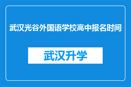 武汉光谷外国语学校高中报名时间(武汉光谷外国语学校高中报名何时开始？)
