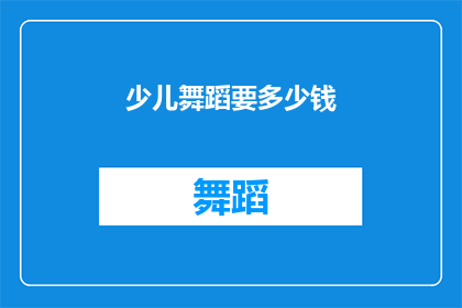少儿舞蹈要多少钱(少儿舞蹈培训费用是多少？)