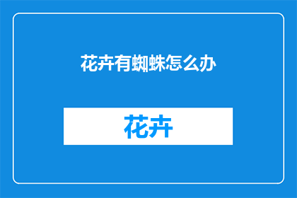 花卉有蜘蛛怎么办(面对花卉中蜘蛛的困扰，我们该如何妥善处理？)