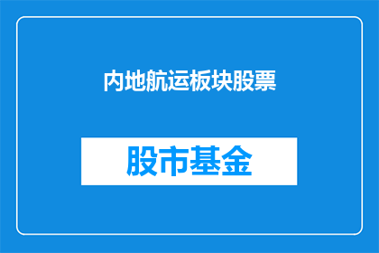 内地航运板块股票(内地航运板块股票的投资潜力如何？)