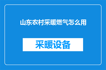 山东农村采暖燃气怎么用(山东农村如何正确使用采暖燃气？)