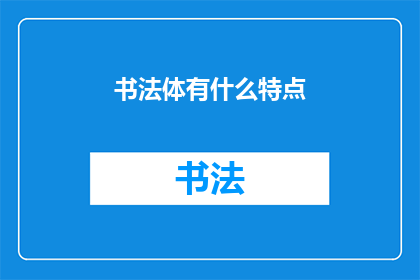 书法体有什么特点(书法体的独特魅力：你了解其特点吗？)