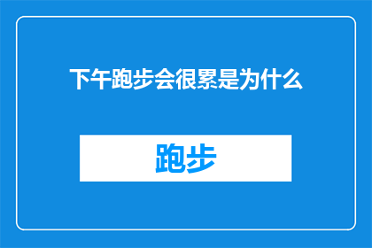 下午跑步会很累是为什么(为什么下午跑步会让人感到疲惫？)