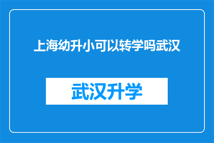 上海幼升小可以转学吗武汉(上海幼升小政策允许转学吗？武汉的家长是否也有同样的选择权？)