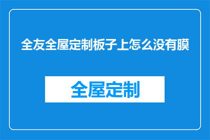 全友全屋定制板子上怎么没有膜(全友全屋定制板材为何缺失保护膜？)