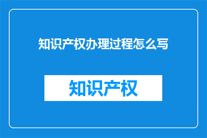 知识产权办理过程怎么写(如何撰写关于知识产权办理过程的疑问句长标题？)