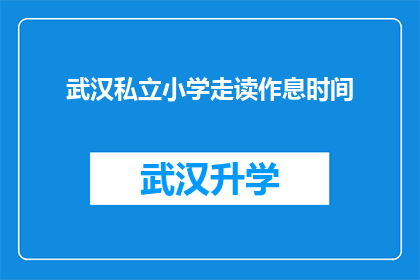 武汉私立小学走读作息时间(武汉私立小学走读作息时间是否合理？)
