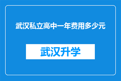 武汉私立高中一年费用多少元(武汉私立高中一年费用是多少？)