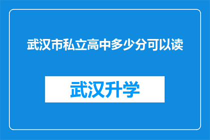 武汉市私立高中多少分可以读(武汉市私立高中入学分数线是多少？)
