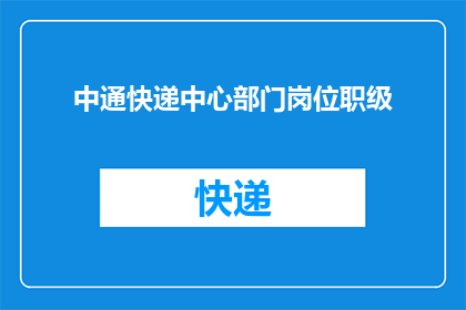 中通快递中心部门岗位职级(中通快递中心部门岗位职级：您了解的职位级别是否全面？)